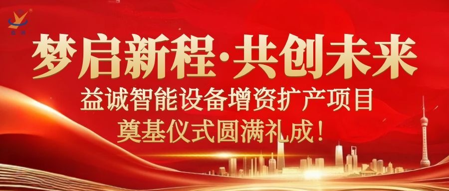 夢(mèng)啟新程 · 共創(chuàng)未來(lái) | 益誠(chéng)智能設(shè)備增資擴(kuò)產(chǎn)項(xiàng)目奠基儀式圓滿(mǎn)禮成！